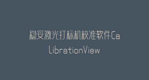 稳妥激光打标机校准软件CalibrationView Scan—九点校准快速测量教程及其使用说明