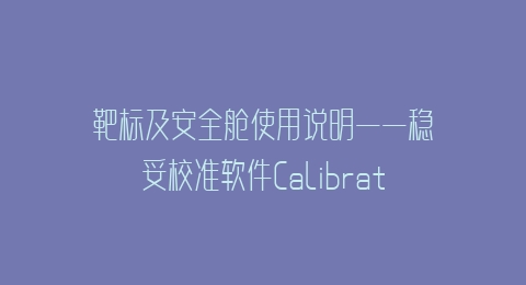 靶标及安全舱使用说明——稳妥校准软件CalibrationView Scan