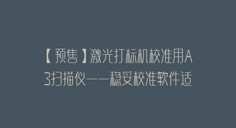 【预售】激光打标机校准用A3扫描仪——稳妥校准软件适配，专业调校，精度更高