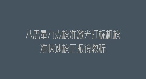 八思量九点校准激光打标机校准快速校正振镜教程