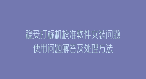 稳妥打标机校准软件安装问题使用问题解答及处理方法